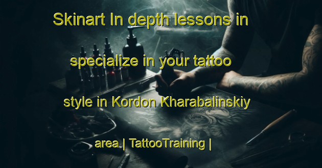 Skinart In-depth lessons in specialize in your tattoo style in Kordon Kharabalinskiy area | TattooTraining | TattooClasses | SkinartTraining-Russian Federation